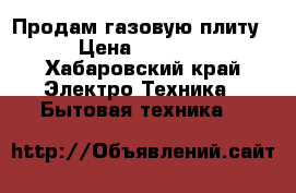 Продам газовую плиту › Цена ­ 6 000 - Хабаровский край Электро-Техника » Бытовая техника   